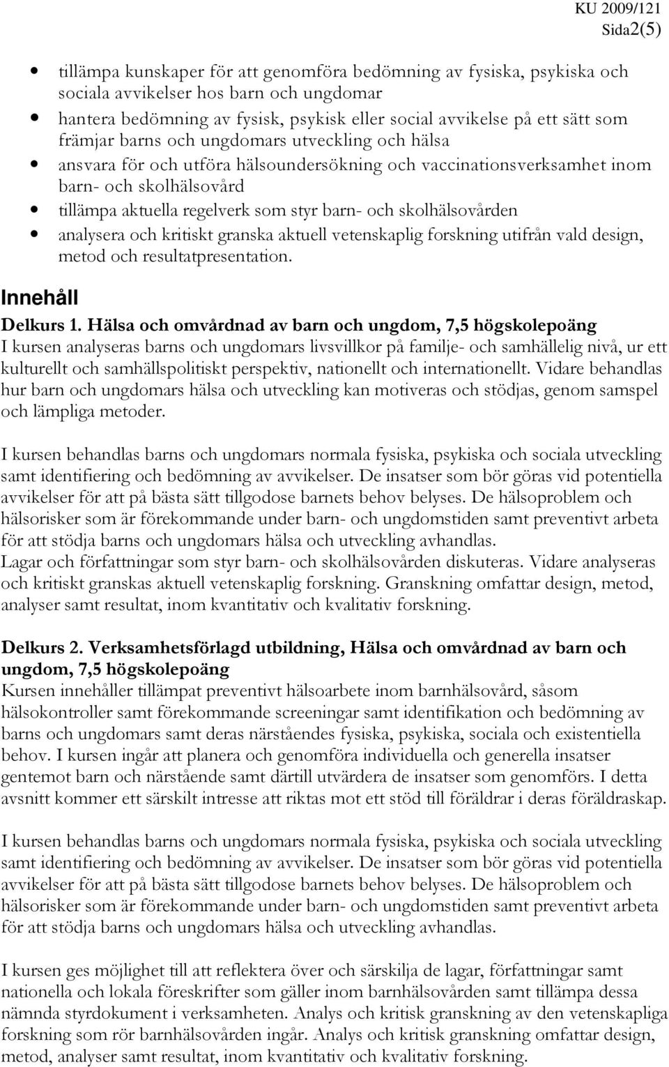 skolhälsovården analysera och kritiskt granska aktuell vetenskaplig forskning utifrån vald design, metod och resultatpresentation. Innehåll Delkurs 1.