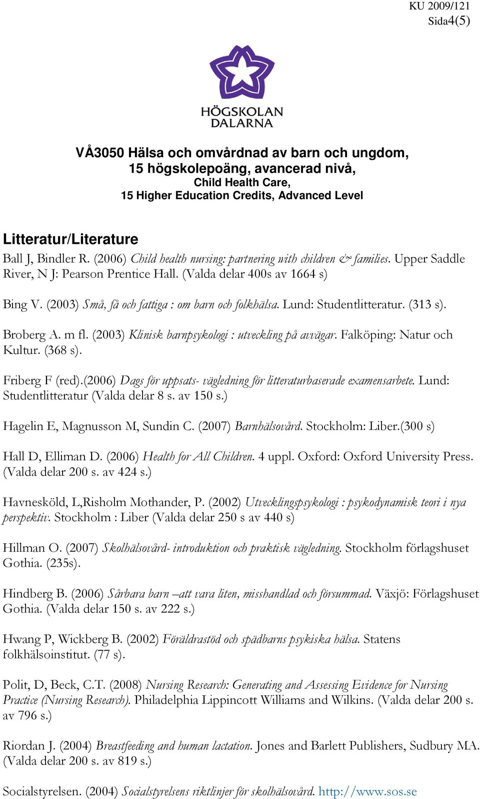 (2003) Små, få och fattiga : om barn och folkhälsa. Lund: Studentlitteratur. (313 s). Broberg A. m fl. (2003) Klinisk barnpsykologi : utveckling på avvägar. Falköping: Natur och Kultur. (368 s).
