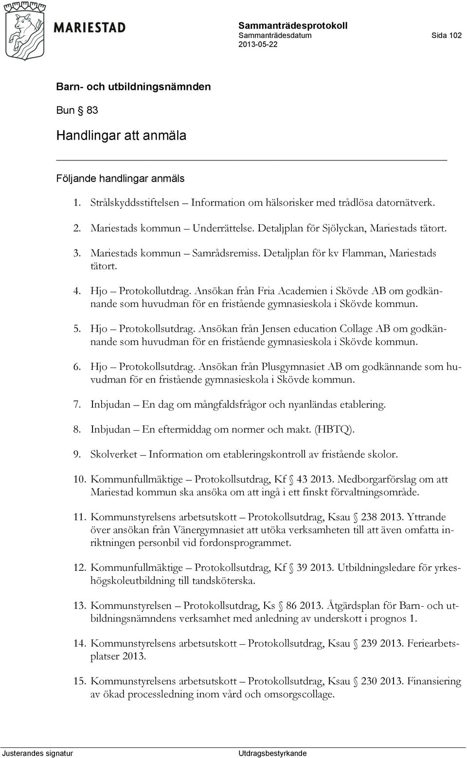 Ansökan från Fria Academien i Skövde AB om godkännande som huvudman för en fristående gymnasieskola i Skövde kommun. 5. Hjo Protokollsutdrag.