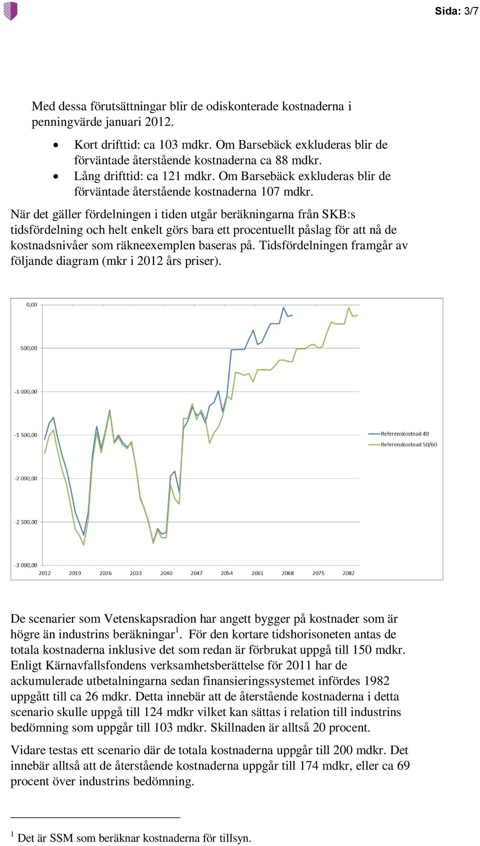 När det gäller fördelningen i tiden utgår beräkningarna från SKB:s tidsfördelning och helt enkelt görs bara ett procentuellt påslag för att nå de kostnadsnivåer som räkneexemplen baseras på.