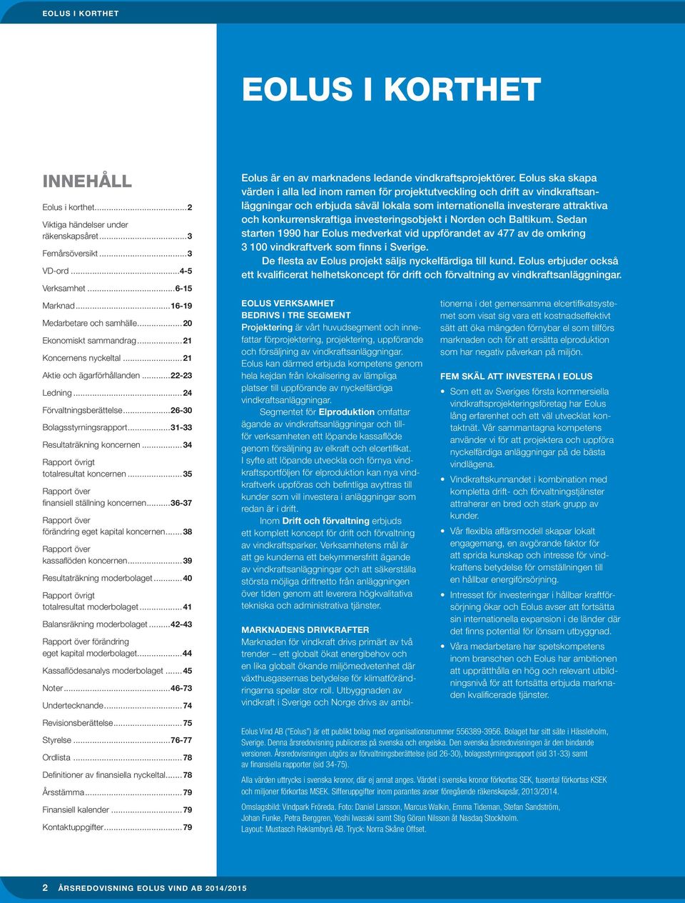 ..34 Rapport övrigt totalresultat koncernen...35 Rapport över finansiell ställning koncernen...36-37 Rapport över förändring eget kapital koncernen...38 Rapport över kassaflöden koncernen.