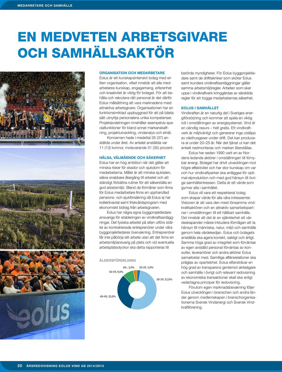 Organisationen har en funktionsinriktad uppbyggnad för att på bästa sätt utnyttja personalens unika kompetenser.