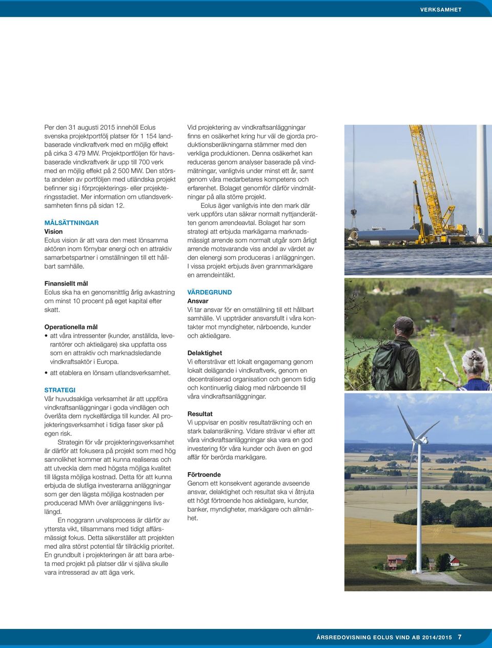 Den största andelen av portföljen med utländska projekt befinner sig i förprojekterings- eller projekteringsstadiet. Mer information om utlandsverksamheten finns på sidan 12.