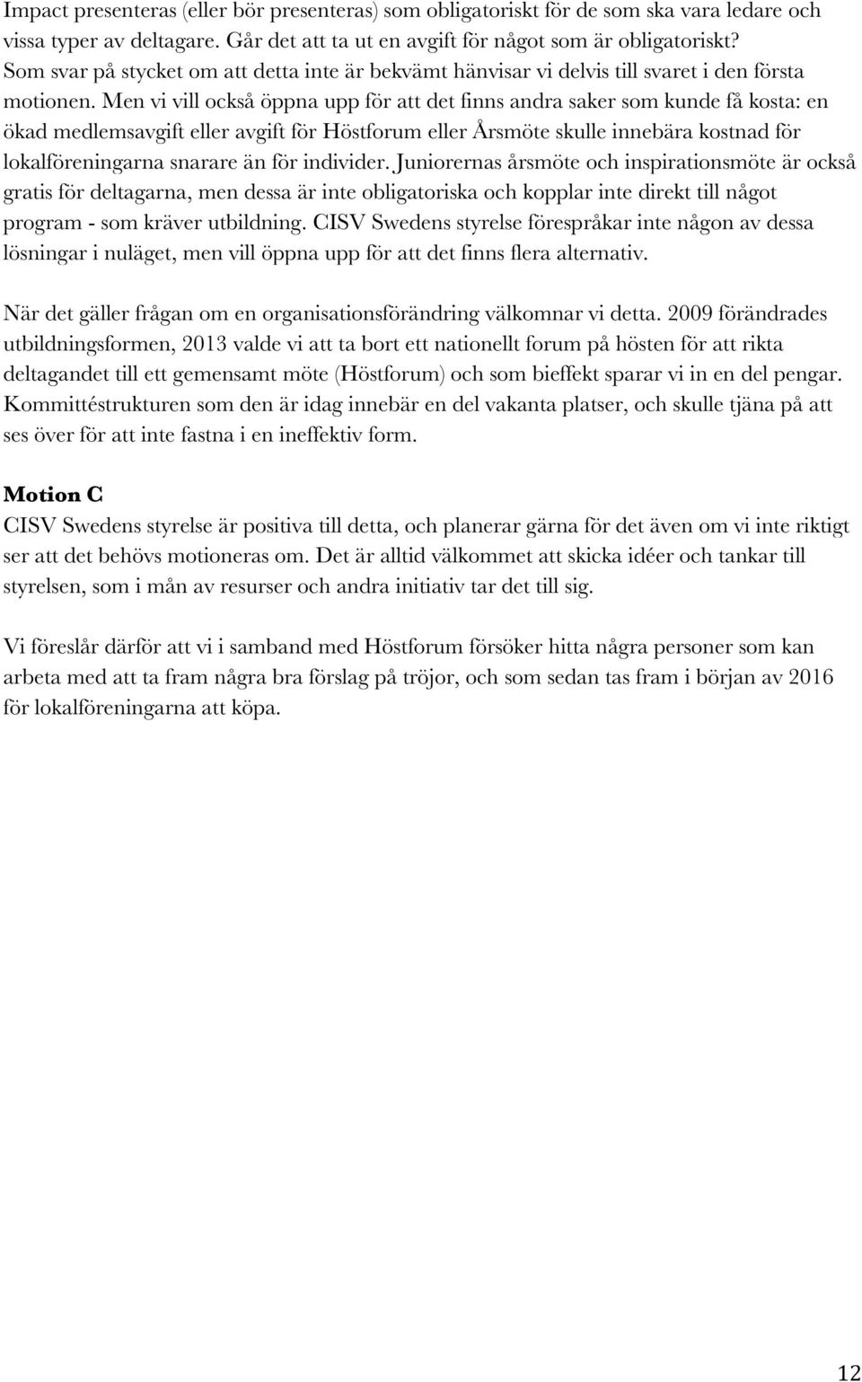 Men vi vill också öppna upp för att det finns andra saker som kunde få kosta: en ökad medlemsavgift eller avgift för Höstforum eller Årsmöte skulle innebära kostnad för lokalföreningarna snarare än