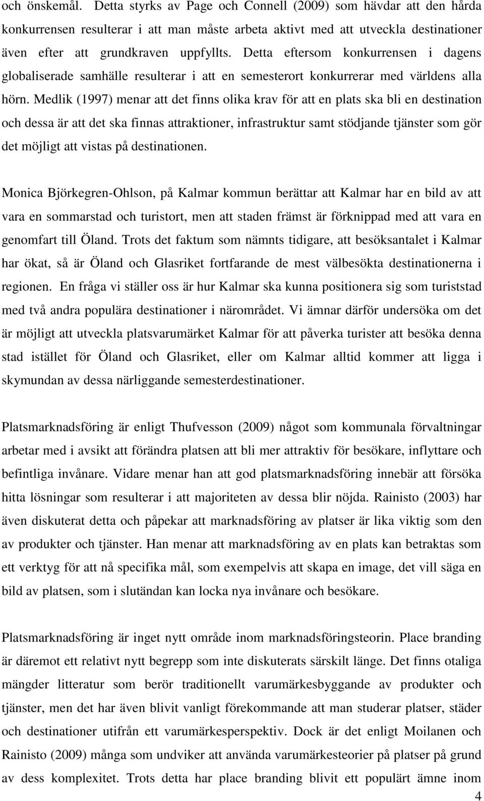 Detta eftersom konkurrensen i dagens globaliserade samhälle resulterar i att en semesterort konkurrerar med världens alla hörn.