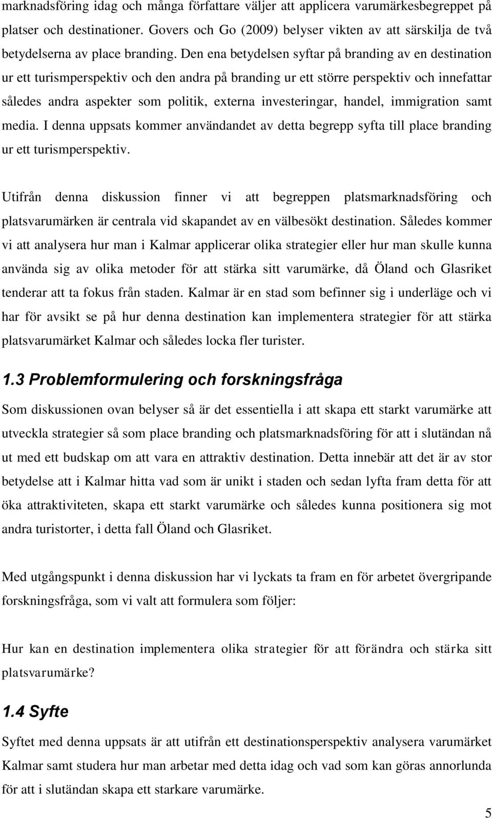 Den ena betydelsen syftar på branding av en destination ur ett turismperspektiv och den andra på branding ur ett större perspektiv och innefattar således andra aspekter som politik, externa