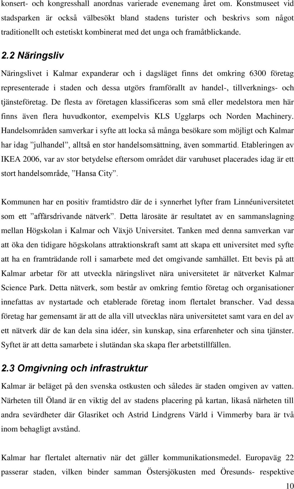 2 Näringsliv Näringslivet i Kalmar expanderar och i dagsläget finns det omkring 6300 företag representerade i staden och dessa utgörs framförallt av handel-, tillverknings- och tjänsteföretag.