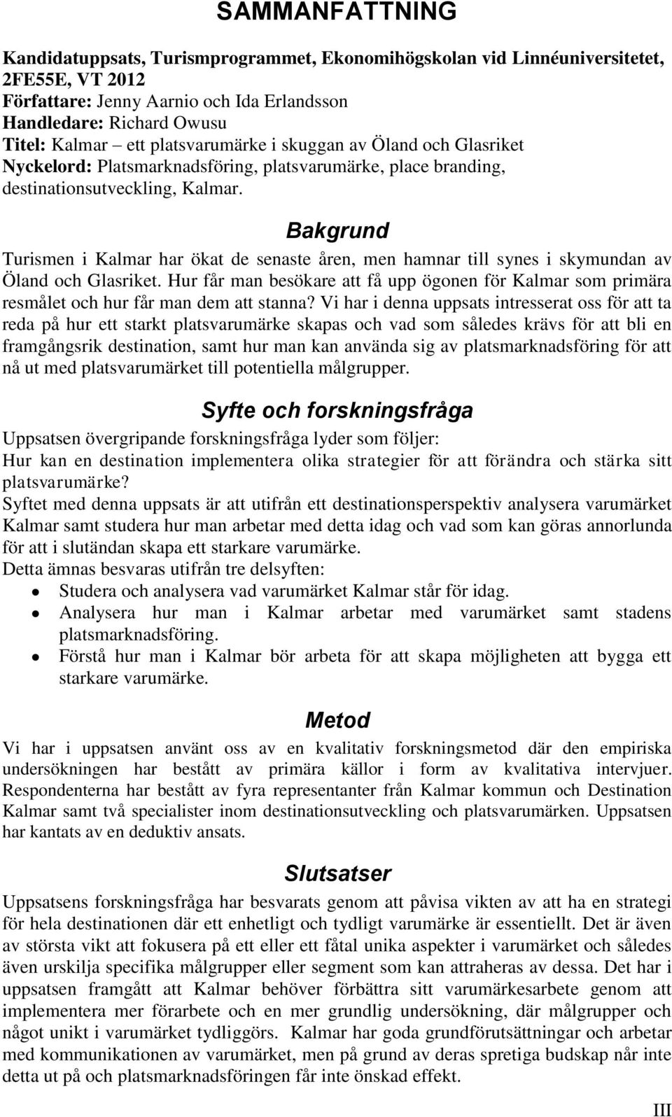 Bakgrund Turismen i Kalmar har ökat de senaste åren, men hamnar till synes i skymundan av Öland och Glasriket.