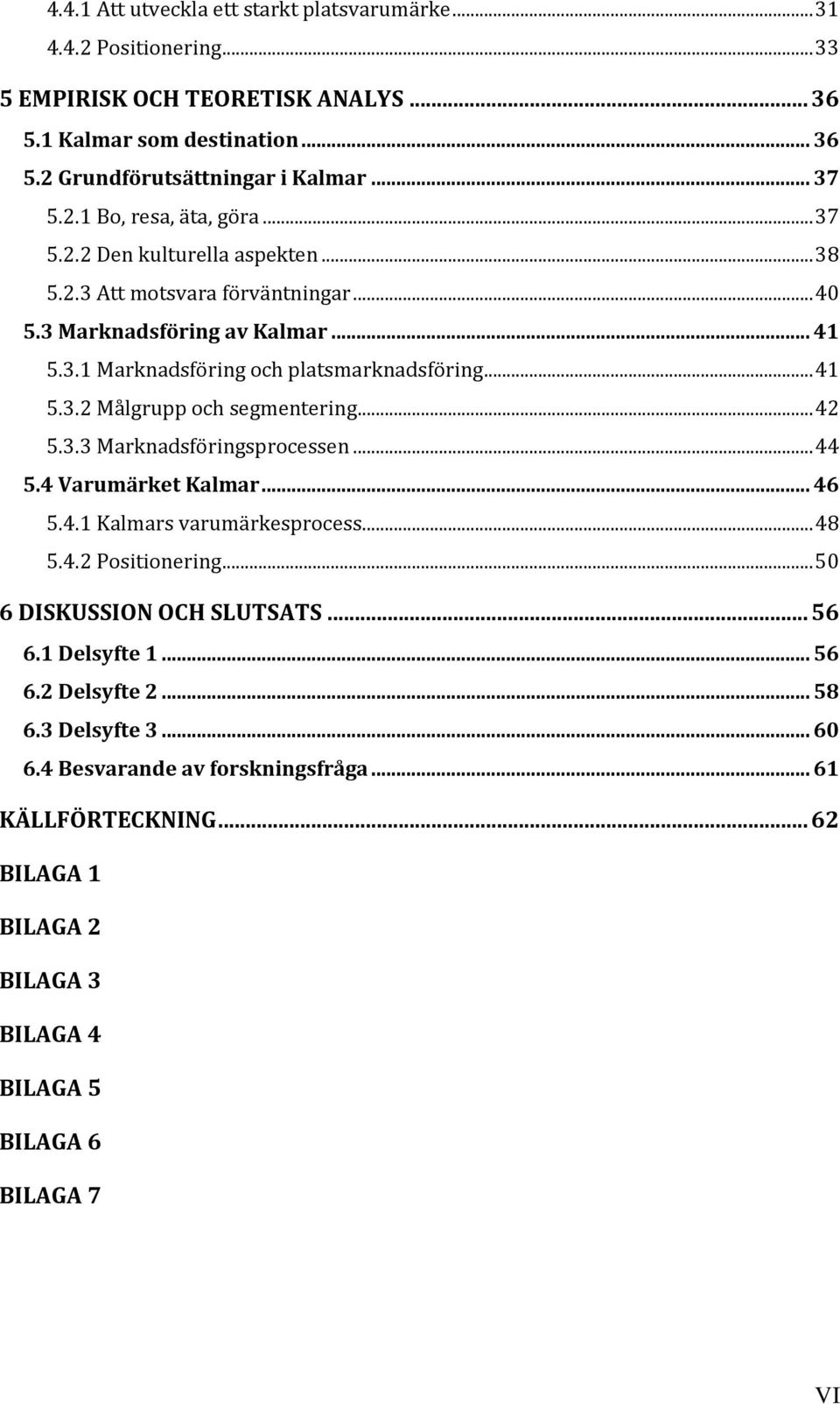 .. 42 5.3.3 Marknadsföringsprocessen... 44 5.4 Varumärket Kalmar... 46 5.4.1 Kalmars varumärkesprocess... 48 5.4.2 Positionering... 50 6 DISKUSSION OCH SLUTSATS... 56 6.1 Delsyfte 1... 56 6.2 Delsyfte 2.