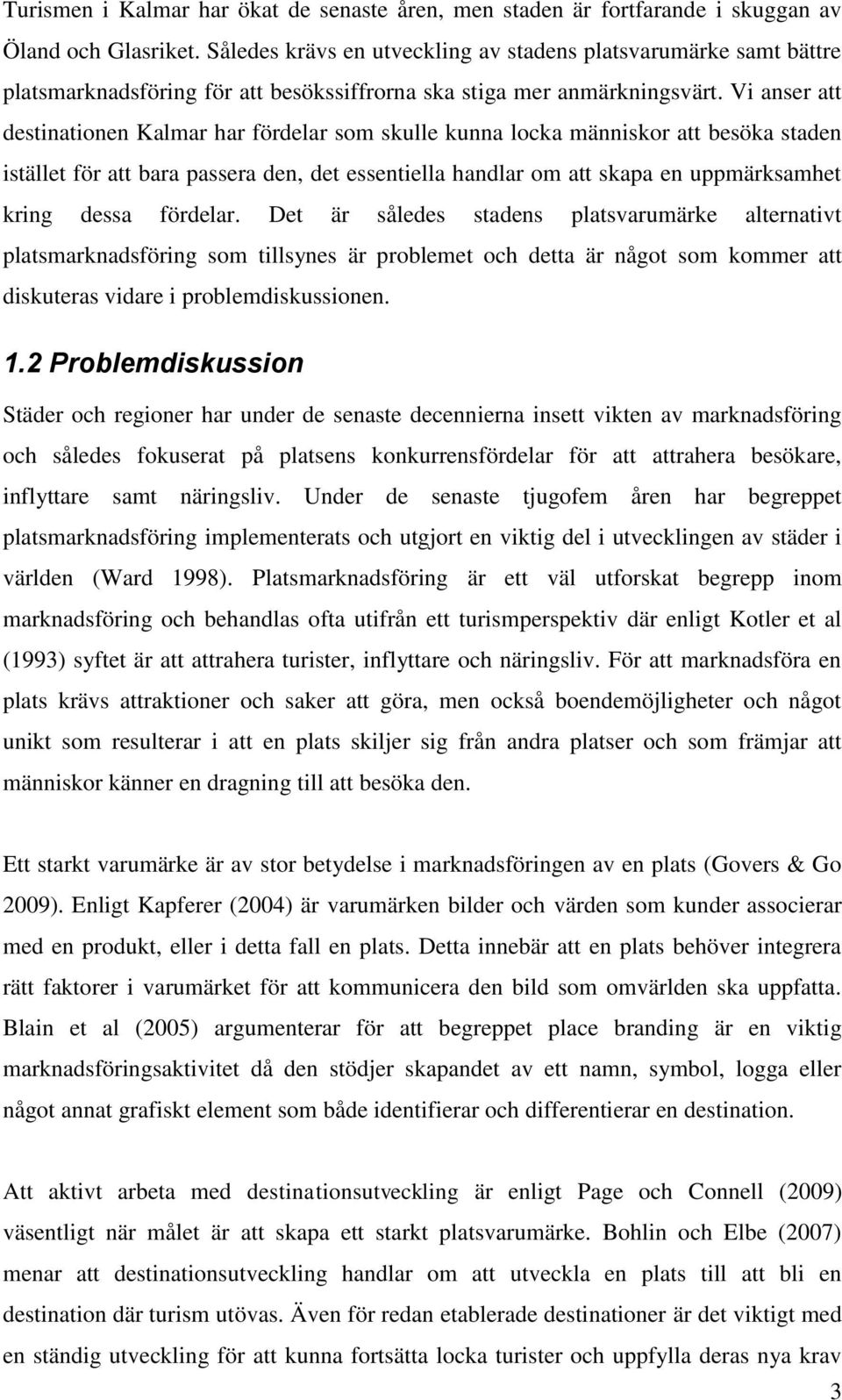 Vi anser att destinationen Kalmar har fördelar som skulle kunna locka människor att besöka staden istället för att bara passera den, det essentiella handlar om att skapa en uppmärksamhet kring dessa
