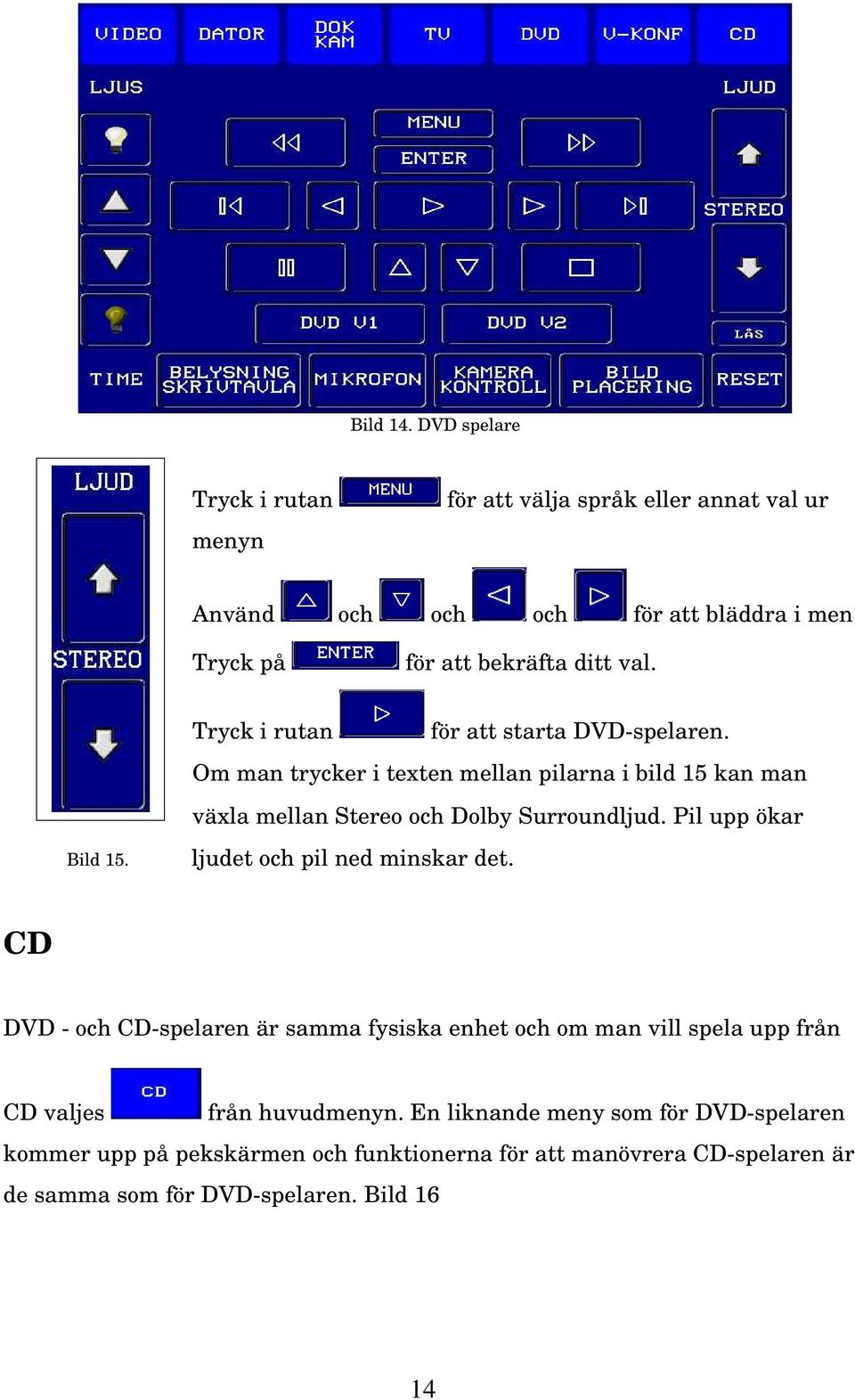 Bild 15. Tryck i rutan för att starta DVD-spelaren. Om man trycker i texten mellan pilarna i bild 15 kan man växla mellan Stereo och Dolby Surroundljud.