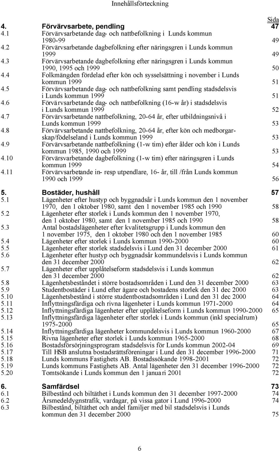 4 Folkmängden fördelad efter kön och sysselsättning i november i Lunds kommun 1999 51 4.5 Förvärvsarbetande dag- och nattbefolkning samt pendling stadsdelsvis i Lunds kommun 1999 51 4.