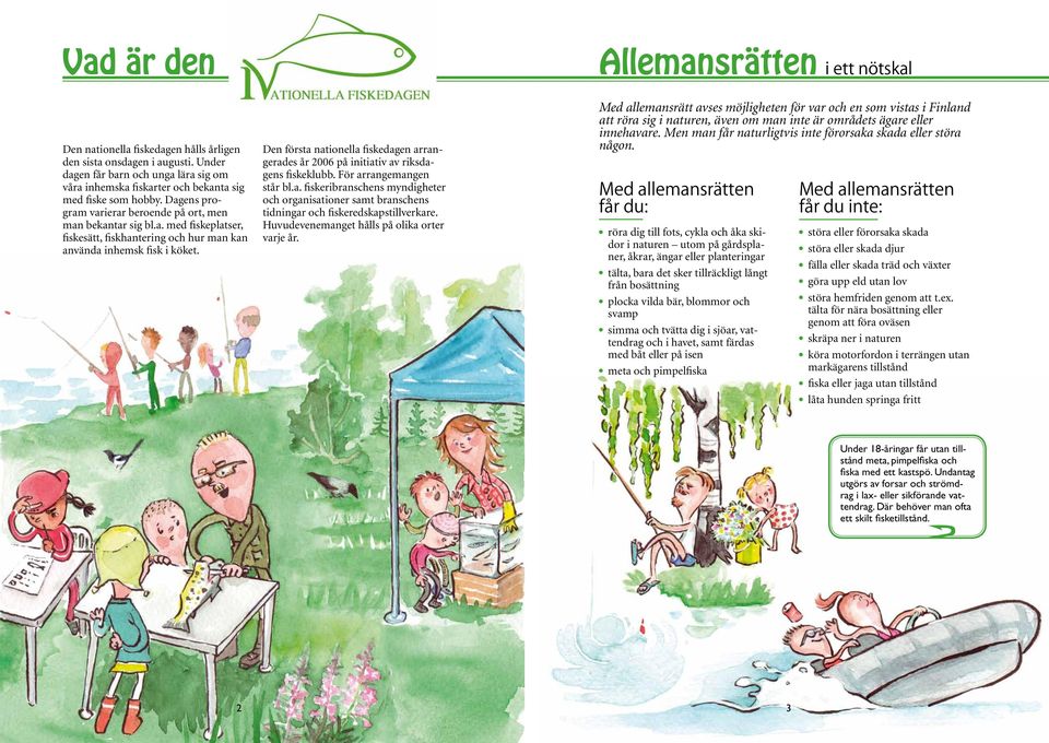 Den första nationella fiskedagen arrangerades år 2006 på initiativ av riksdagens fiskeklubb. För arrangemangen står bl.a. fiskeribranschens myndigheter och organisationer samt branschens tidningar och fiskeredskapstillverkare.