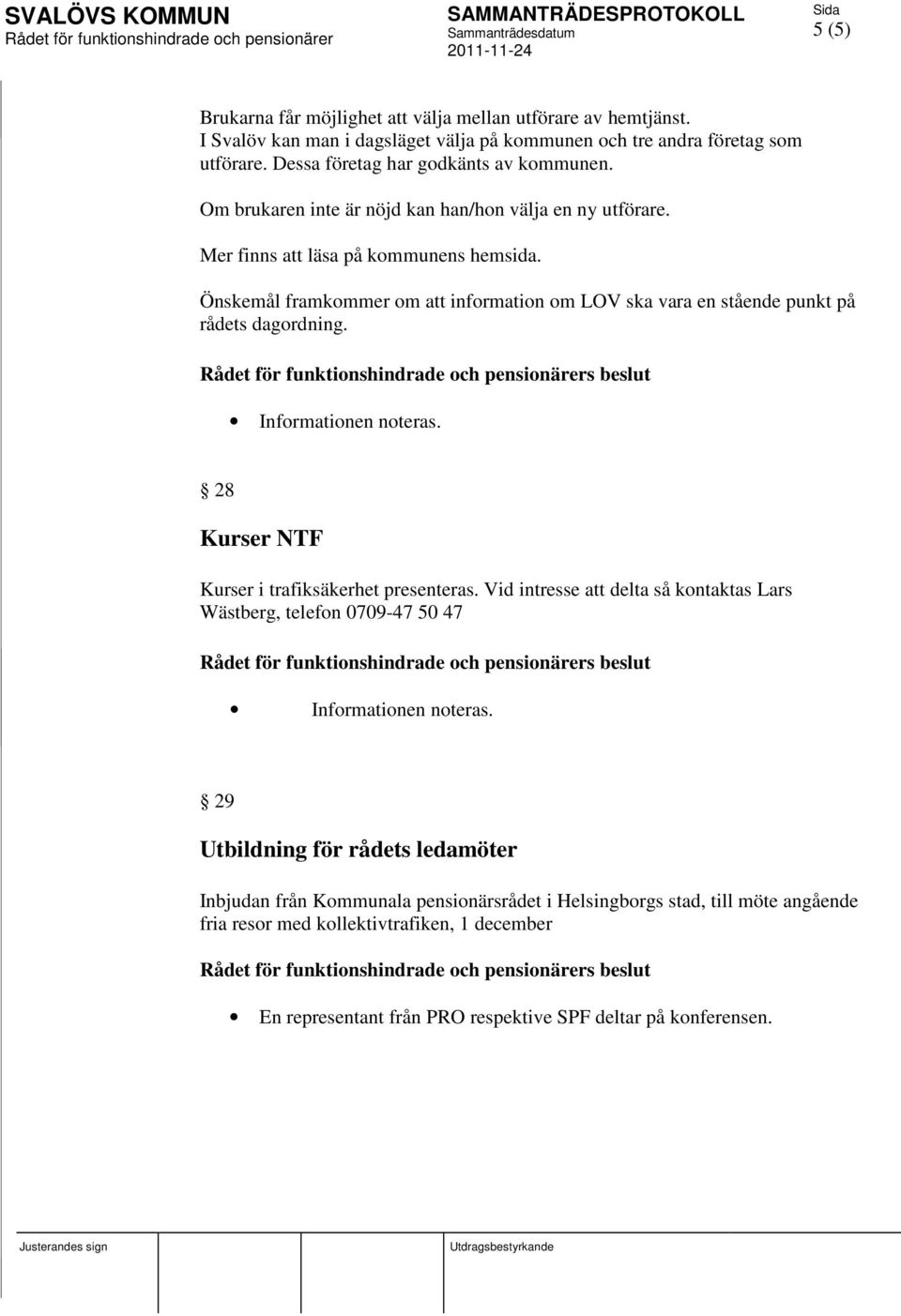 Önskemål framkommer om att information om LOV ska vara en stående punkt på rådets dagordning. 28 Kurser NTF Kurser i trafiksäkerhet presenteras.