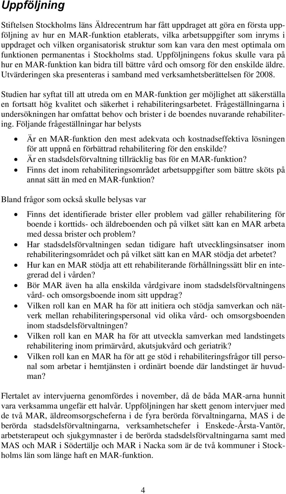 Uppföljningens fokus skulle vara på hur en MAR-funktion kan bidra till bättre vård och omsorg för den enskilde äldre. Utvärderingen ska presenteras i samband med verksamhetsberättelsen för 2008.