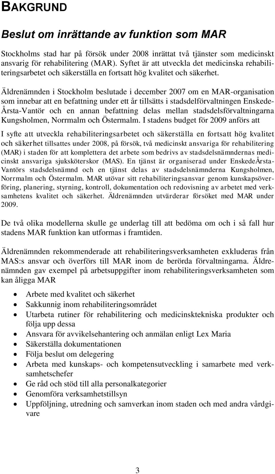 Äldrenämnden i Stockholm beslutade i december 2007 om en MAR-organisation som innebar att en befattning under ett år tillsätts i stadsdelförvaltningen Enskede- Årsta-Vantör och en annan befattning