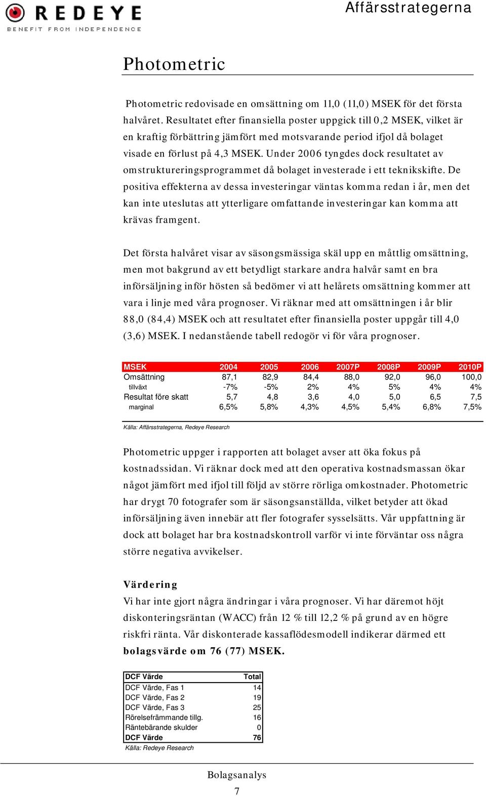 Under 2006 tyngdes dock resultatet av omstruktureringsprogrammet då bolaget investerade i ett teknikskifte.