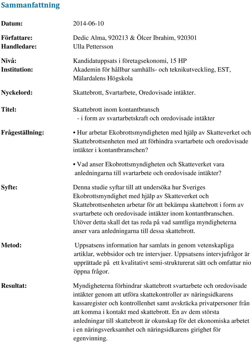 Skattebrott inom kontantbransch - i form av svartarbetskraft och oredovisade intäkter Hur arbetar Ekobrottsmyndigheten med hjälp av Skatteverket och Skattebrottsenheten med att förhindra svartarbete