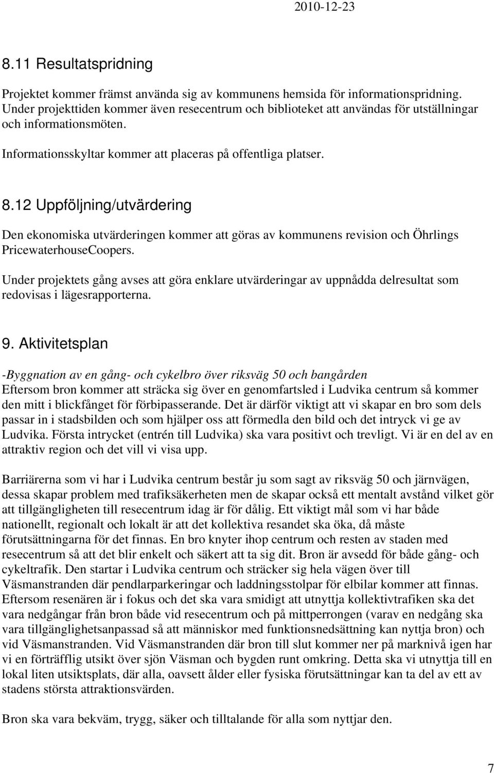 12 Uppföljning/utvärdering Den ekonomiska utvärderingen kommer att göras av kommunens revision och Öhrlings PricewaterhouseCoopers.