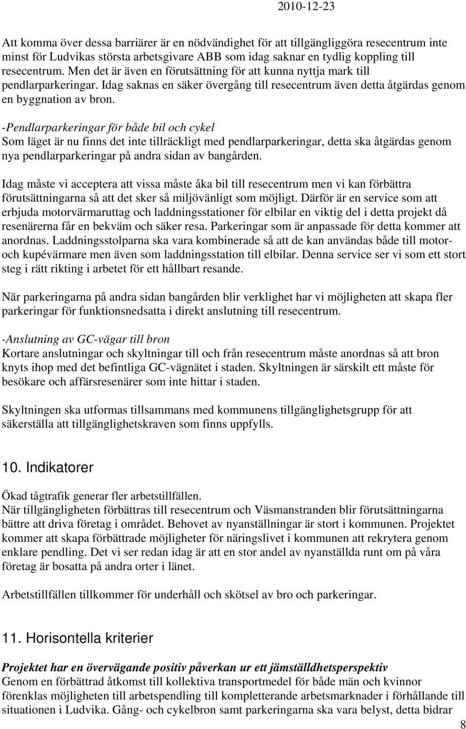 -Pendlarparkeringar för både bil och cykel Som läget är nu finns det inte tillräckligt med pendlarparkeringar, detta ska åtgärdas genom nya pendlarparkeringar på andra sidan av bangården.