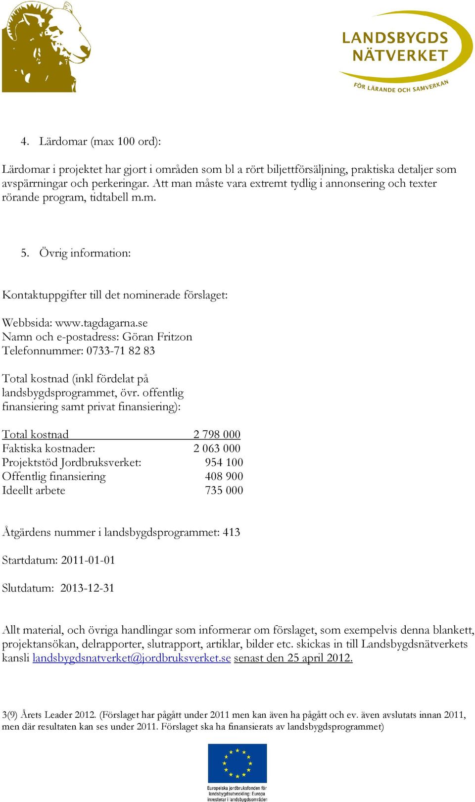 se Namn och e-postadress: Göran Fritzon Telefonnummer: 0733-71 82 83 Total kostnad (inkl fördelat på landsbygdsprogrammet, övr.