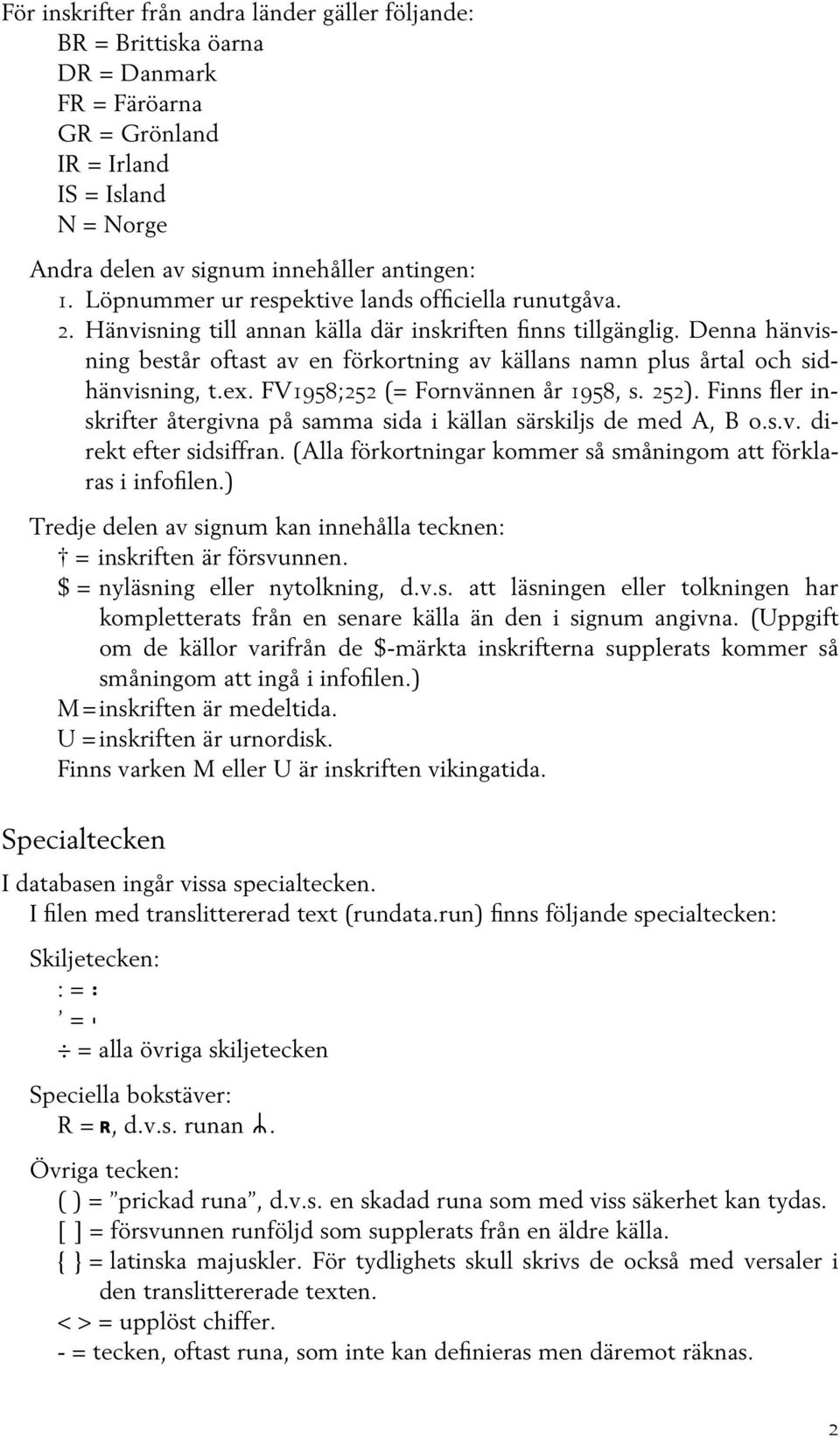 Denna hänvisning består oftast av en förkortning av källans namn plus årtal och sidhänvisning, t.ex. FV1958;252 (= Fornvännen år 1958, s. 252).