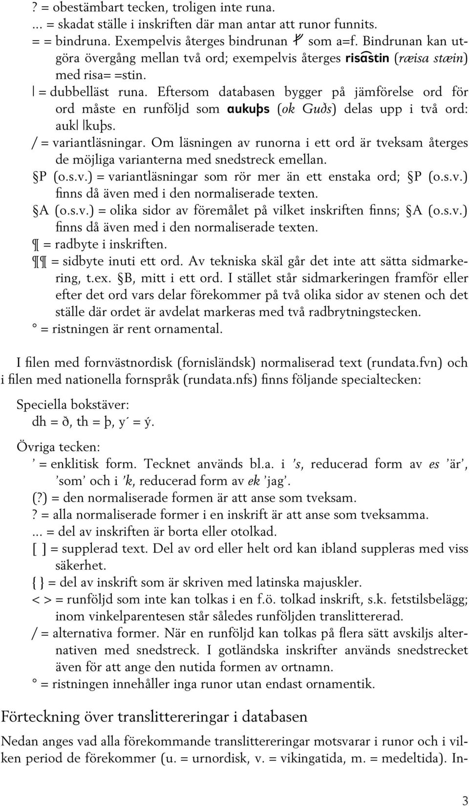 Eftersom databasen bygger på jämförelse ord för ord måste en runföljd som aukuþs (ok Guðs) delas upp i två ord: auk kuþs. / = variantläsningar.