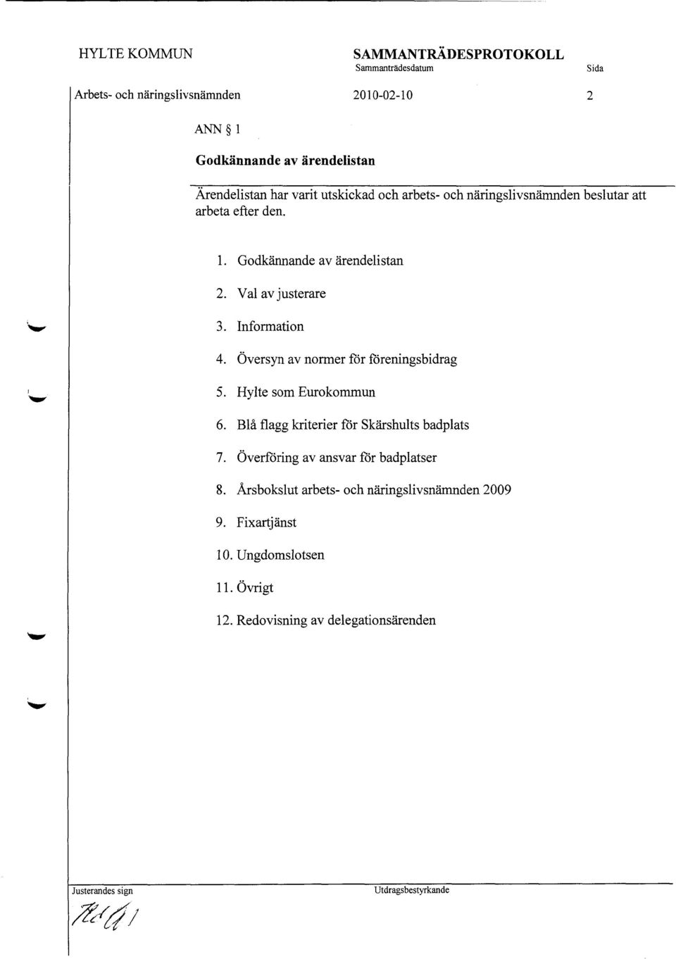 Val av justerare 3. Information 4. Översyn av normer för föreningsbidrag 5. Hylte som Eurokommun 6. Blå flagg kriterier för Skärshults badplats 7.