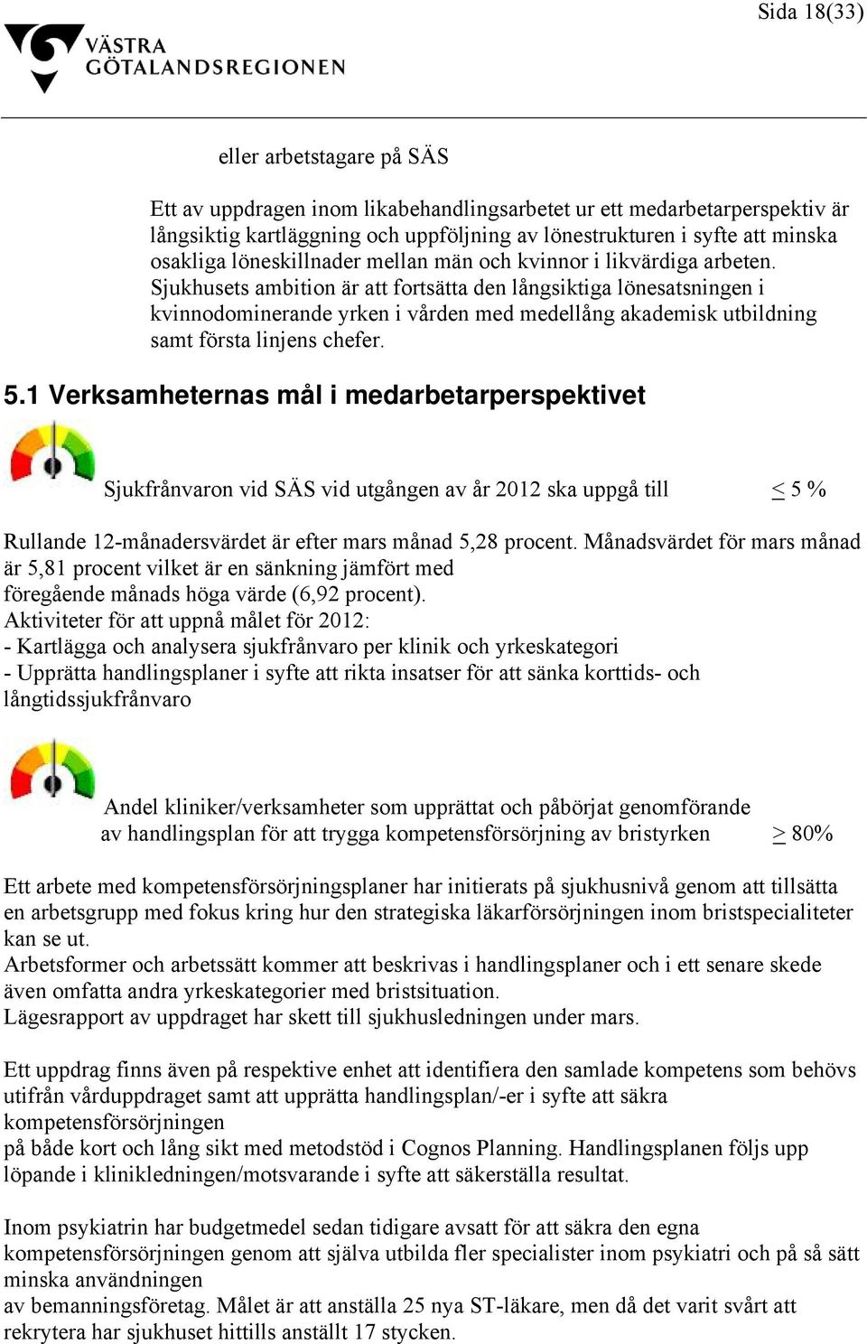 Sjukhusets ambition är att fortsätta den långsiktiga lönesatsningen i kvinnodominerande yrken i vården med medellång akademisk utbildning samt första linjens chefer. 5.