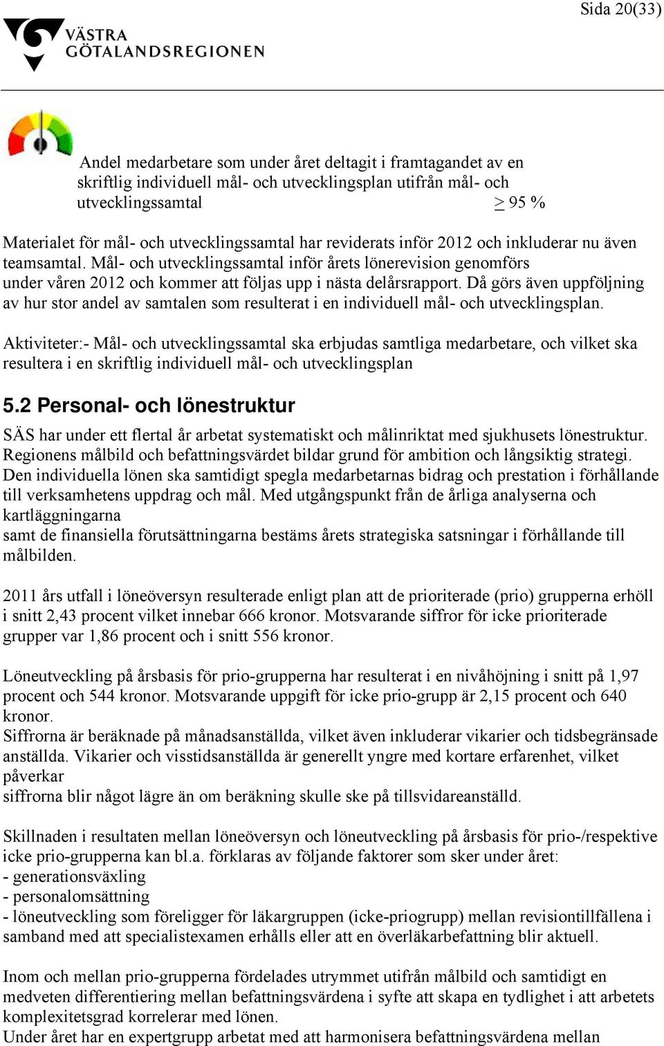 Mål- och utvecklingssamtal inför årets lönerevision genomförs under våren 2012 och kommer att följas upp i nästa delårsrapport.