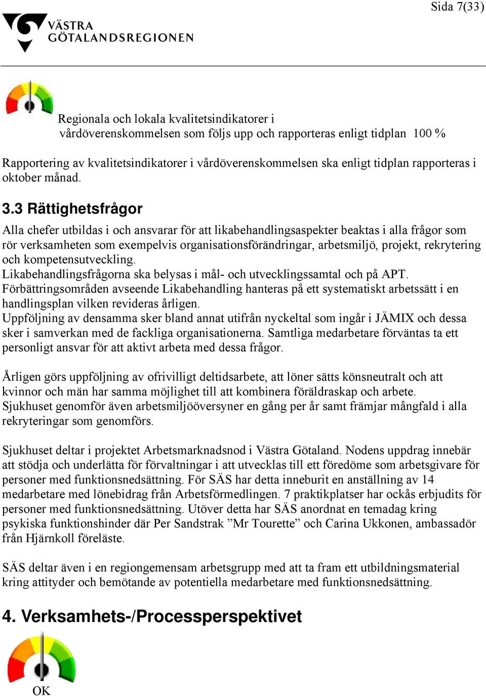 3 Rättighetsfrågor Alla chefer utbildas i och ansvarar för att likabehandlingsaspekter beaktas i alla frågor som rör verksamheten som exempelvis organisationsförändringar, arbetsmiljö, projekt,