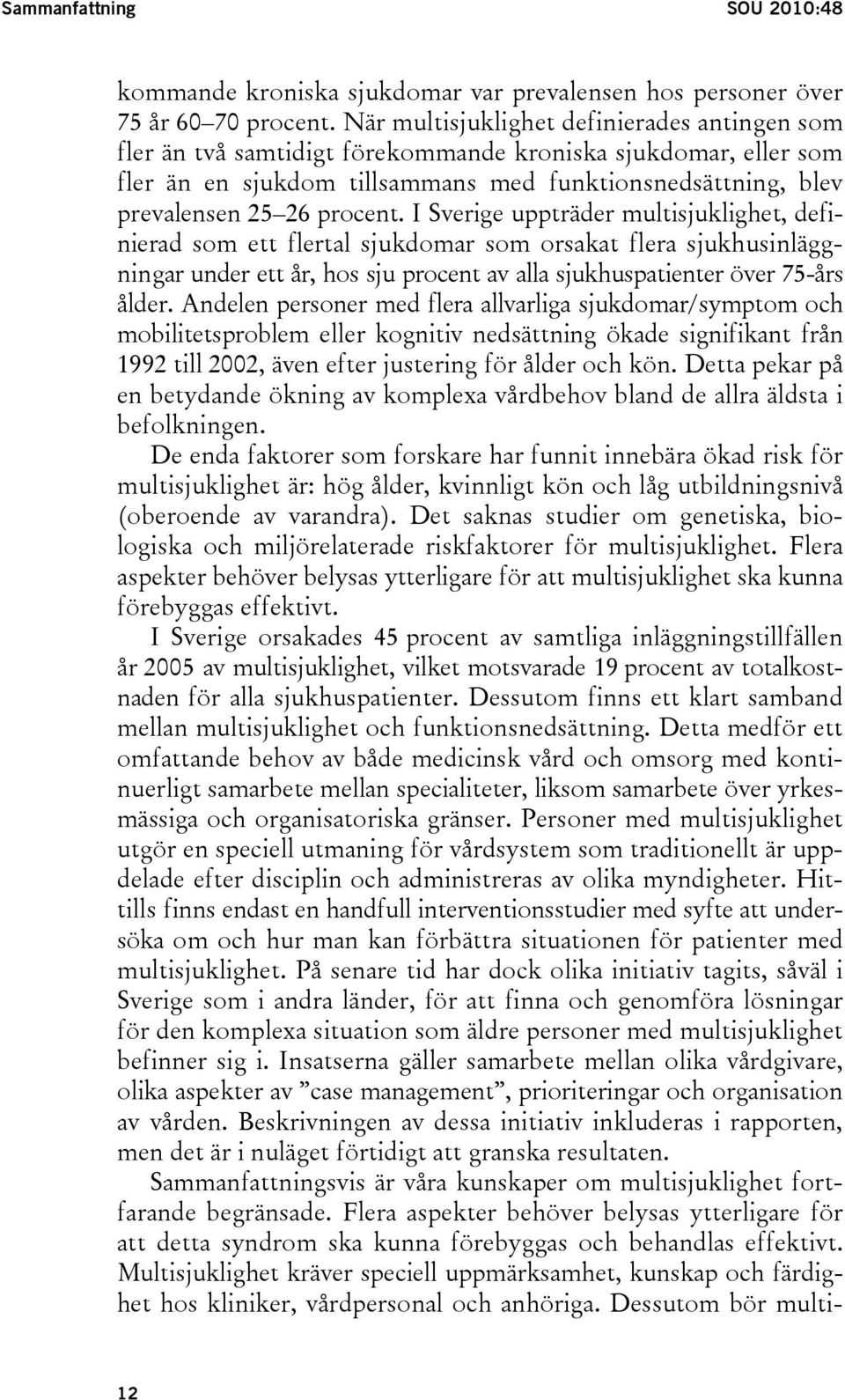 I Sverige uppträder multisjuklighet, definierad som ett flertal sjukdomar som orsakat flera sjukhusinläggningar under ett år, hos sju procent av alla sjukhuspatienter över 75-års ålder.