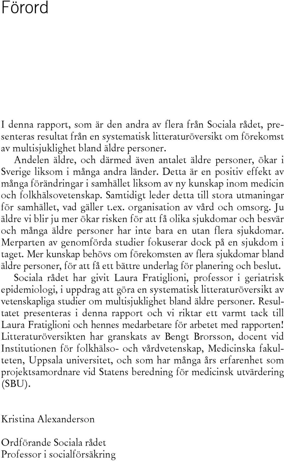 Detta är en positiv effekt av många förändringar i samhället liksom av ny kunskap inom medicin och folkhälsovetenskap. Samtidigt leder detta till stora utmaningar för samhället, vad gäller t.ex.