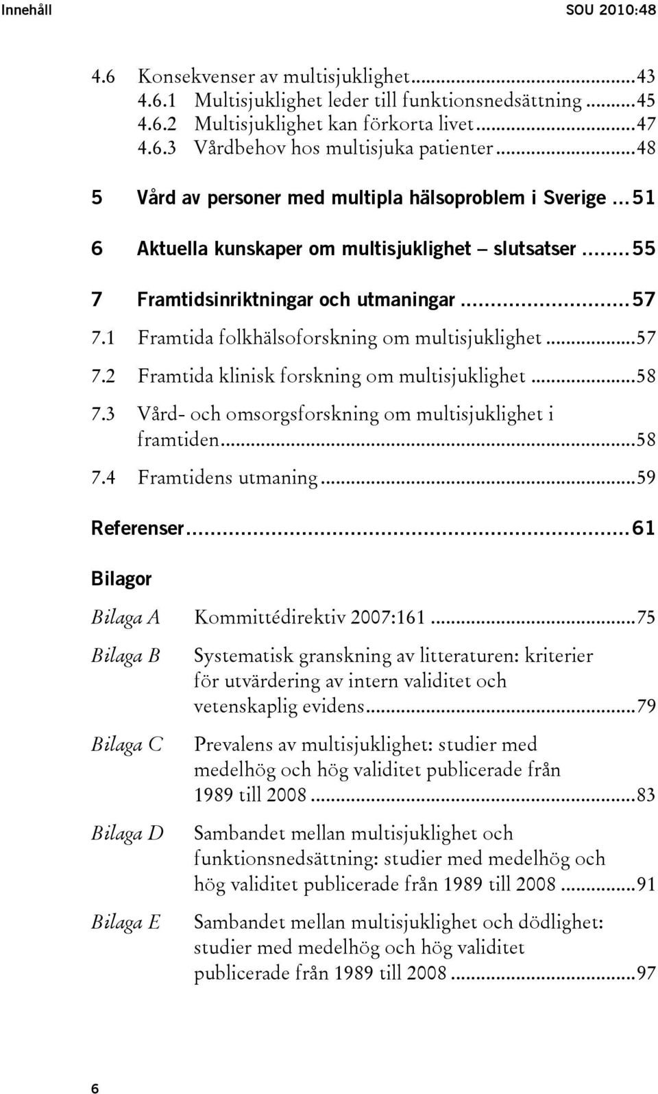 1 Framtida folkhälsoforskning om multisjuklighet...57 7.2 Framtida klinisk forskning om multisjuklighet...58 7.3 Vård- och omsorgsforskning om multisjuklighet i framtiden...58 7.4 Framtidens utmaning.