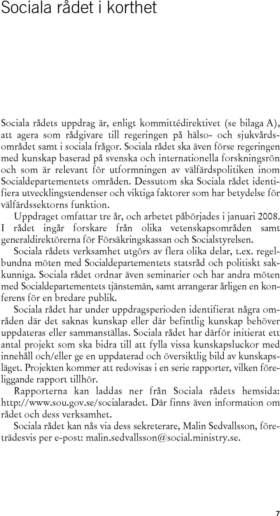 Dessutom ska Sociala rådet identifiera utvecklingstendenser och viktiga faktorer som har betydelse för välfärdssektorns funktion. Uppdraget omfattar tre år, och arbetet påbörjades i januari 2008.