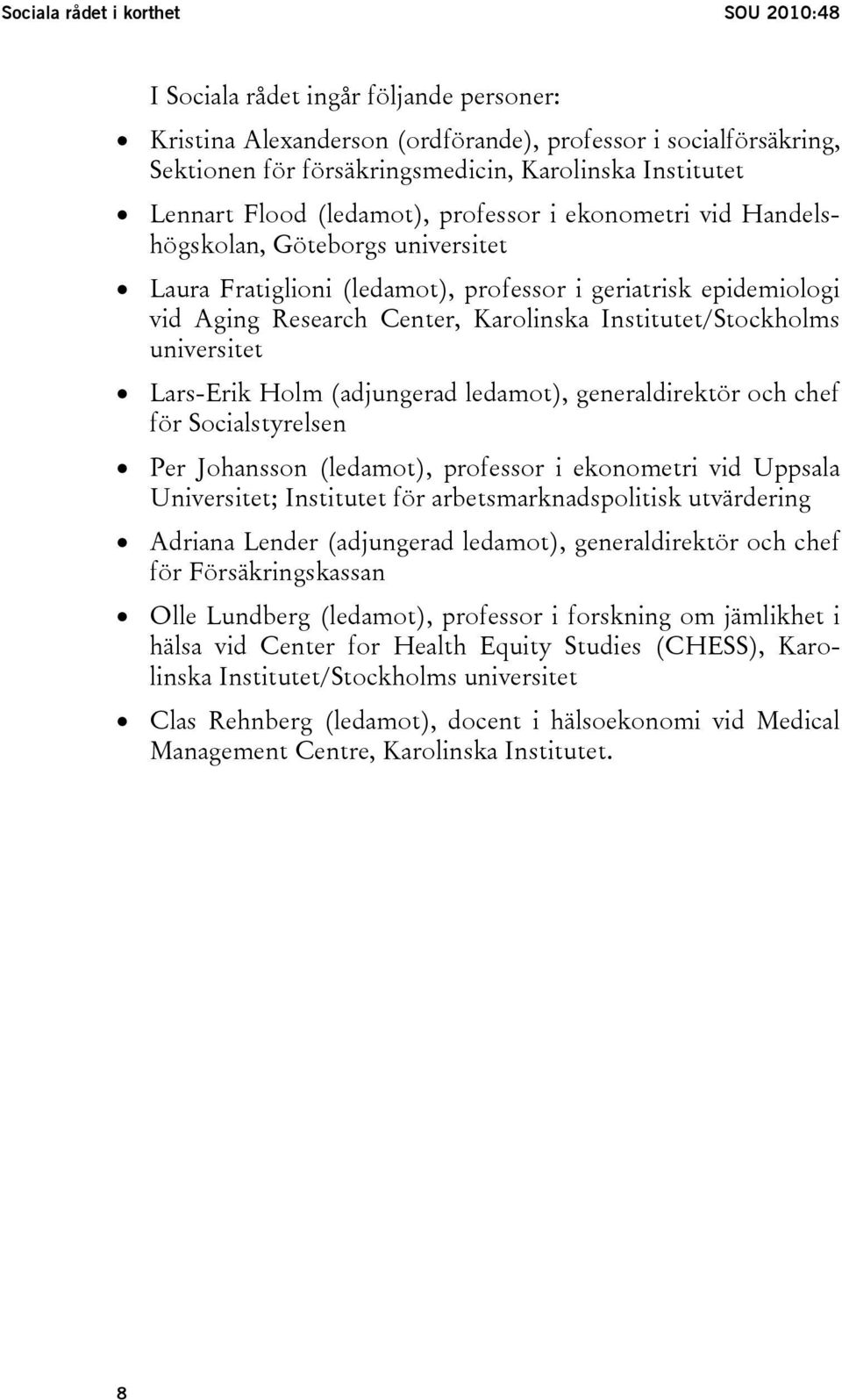 Institutet/Stockholms universitet Lars-Erik Holm (adjungerad ledamot), generaldirektör och chef för Socialstyrelsen Per Johansson (ledamot), professor i ekonometri vid Uppsala Universitet; Institutet