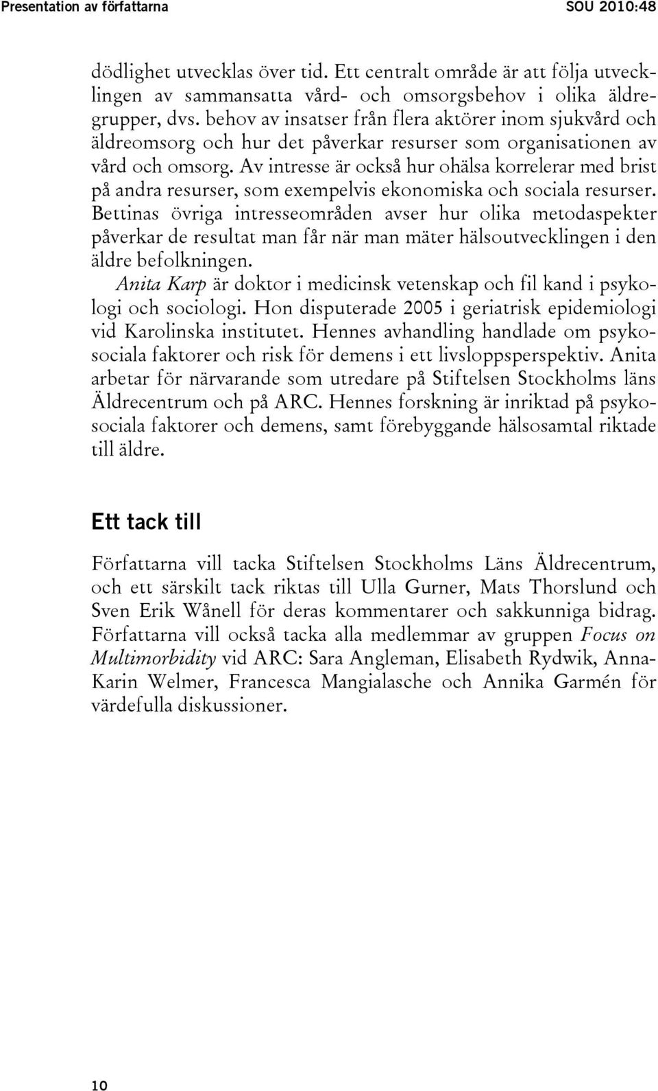 Av intresse är också hur ohälsa korrelerar med brist på andra resurser, som exempelvis ekonomiska och sociala resurser.