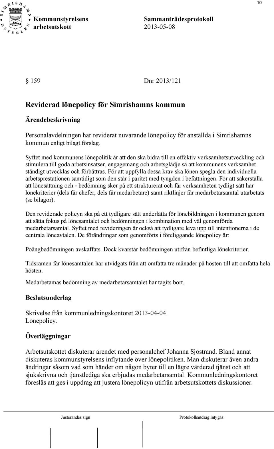 Syftet med kommunens lönepolitik är att den ska bidra till en effektiv verksamhetsutveckling och stimulera till goda arbetsinsatser, engagemang och arbetsglädje så att kommunens verksamhet ständigt