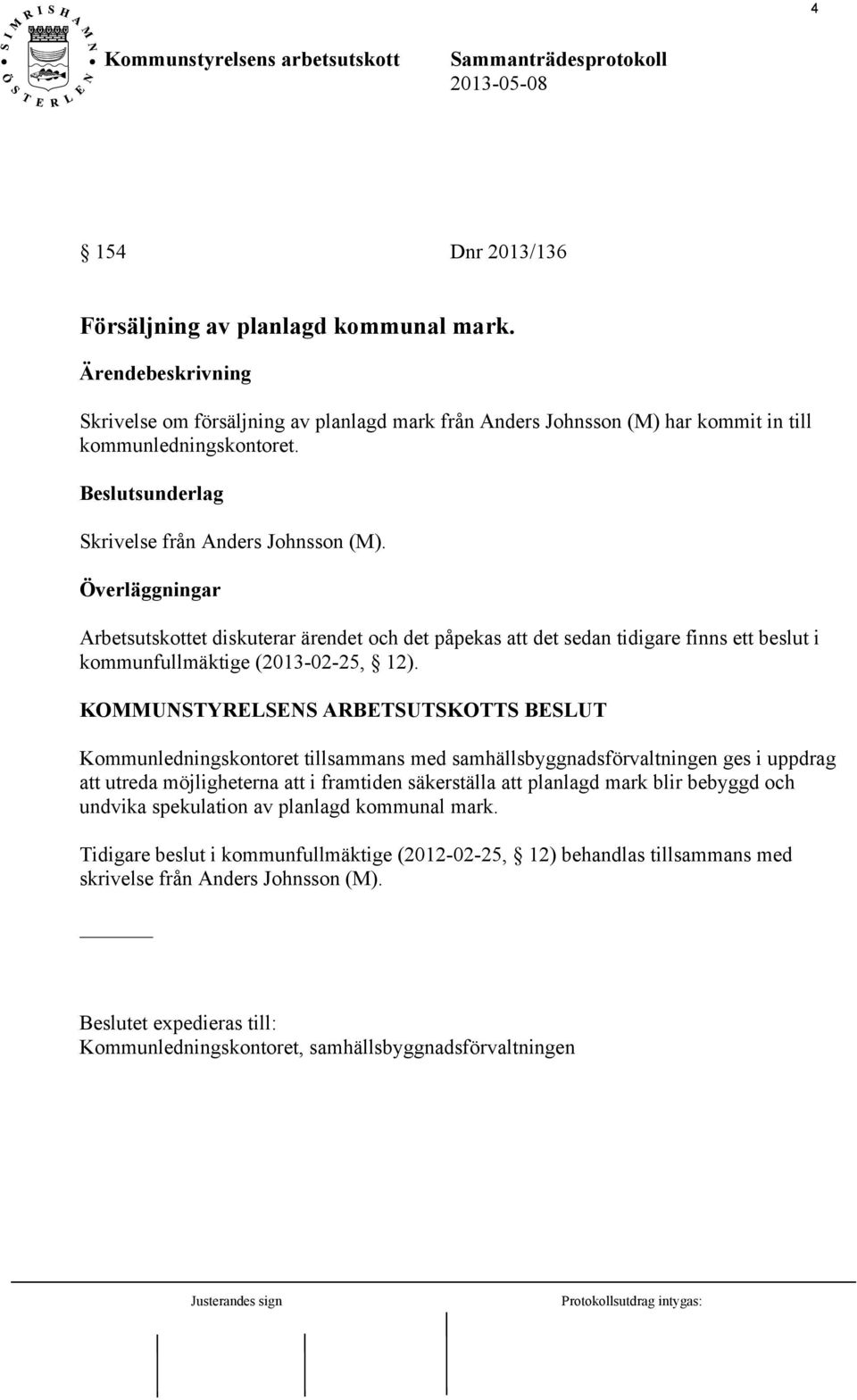 KOMMUNSTYRELSENS ARBETSUTSKOTTS BESLUT Kommunledningskontoret tillsammans med samhällsbyggnadsförvaltningen ges i uppdrag att utreda möjligheterna att i framtiden säkerställa att planlagd mark blir