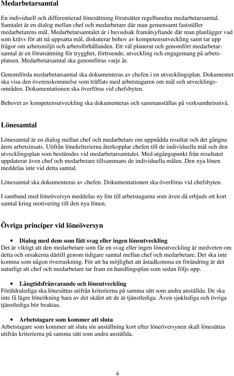 Medarbetarsamtalet är i huvudsak framåtsyftande där man planlägger vad som krävs för att nå uppsatta mål, diskuterar behov av kompetensutveckling samt tar upp frågor om arbetsmiljö och