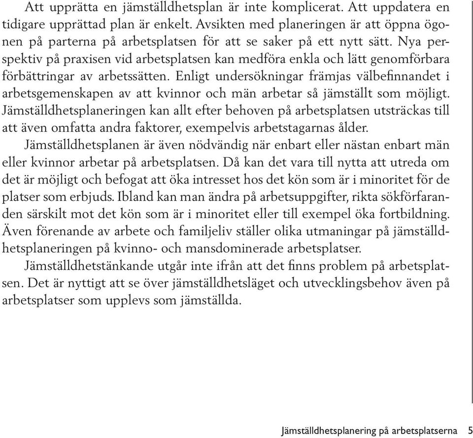 Nya perspektiv på praxisen vid arbetsplatsen kan medföra enkla och lätt genomförbara förbättringar av arbetssätten.