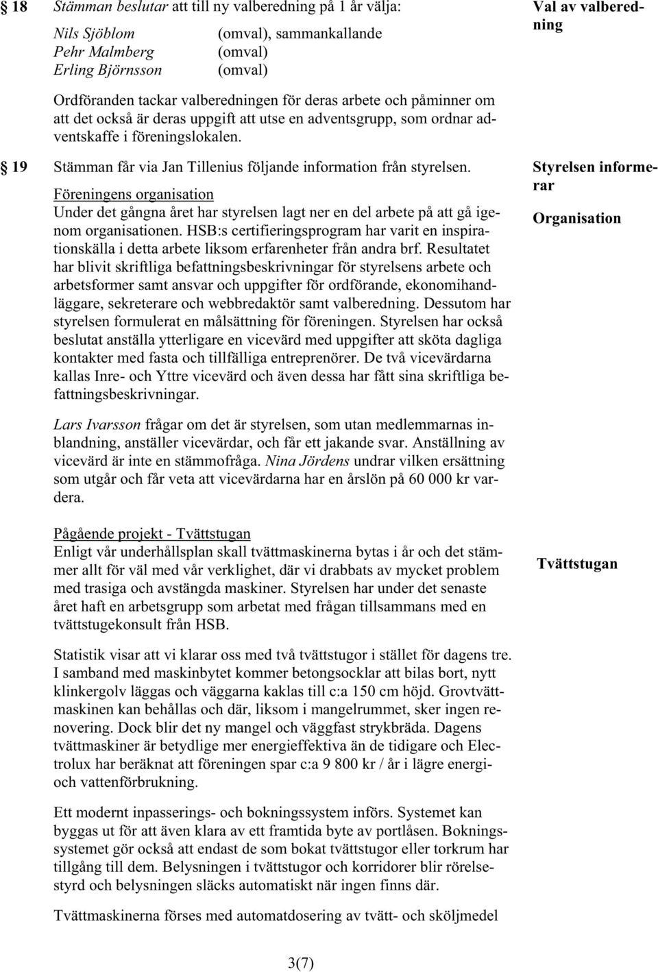 19 Stämman får via Jan Tillenius följande information från styrelsen. Föreningens organisation Under det gångna året har styrelsen lagt ner en del arbete på att gå igenom organisationen.