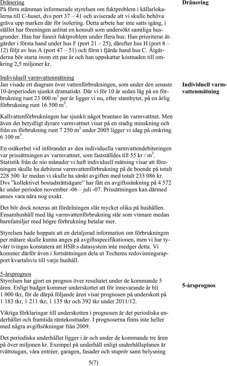 Han prioriterar åtgärder i första hand under hus F (port 21 25), därefter hus H (port 8 12) följt av hus A (port 47 51) och först i fjärde hand hus C.