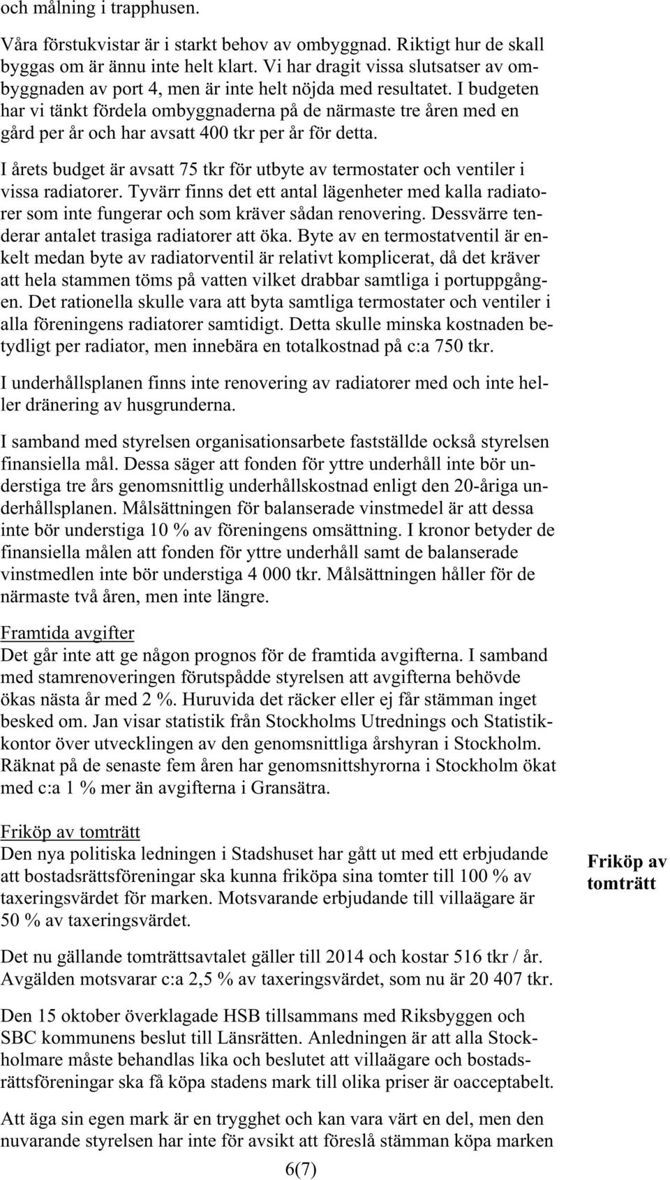 I budgeten har vi tänkt fördela ombyggnaderna på de närmaste tre åren med en gård per år och har avsatt 400 tkr per år för detta.
