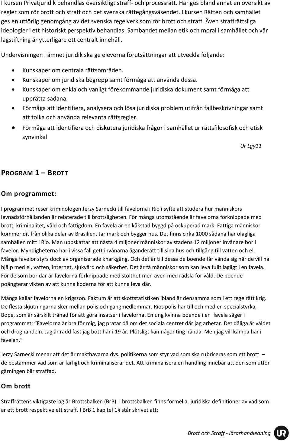 Sambandet mellan etik och moral i samhället och vår lagstiftning är ytterligare ett centralt innehåll.