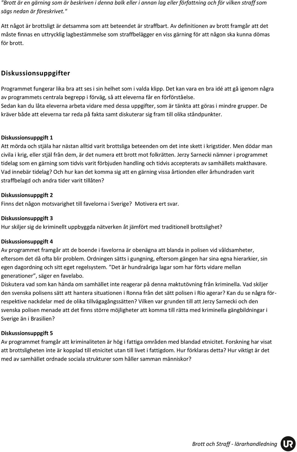Av definitionen av brott framgår att det måste finnas en uttrycklig lagbestämmelse som straffbelägger en viss gärning för att någon ska kunna dömas för brott.