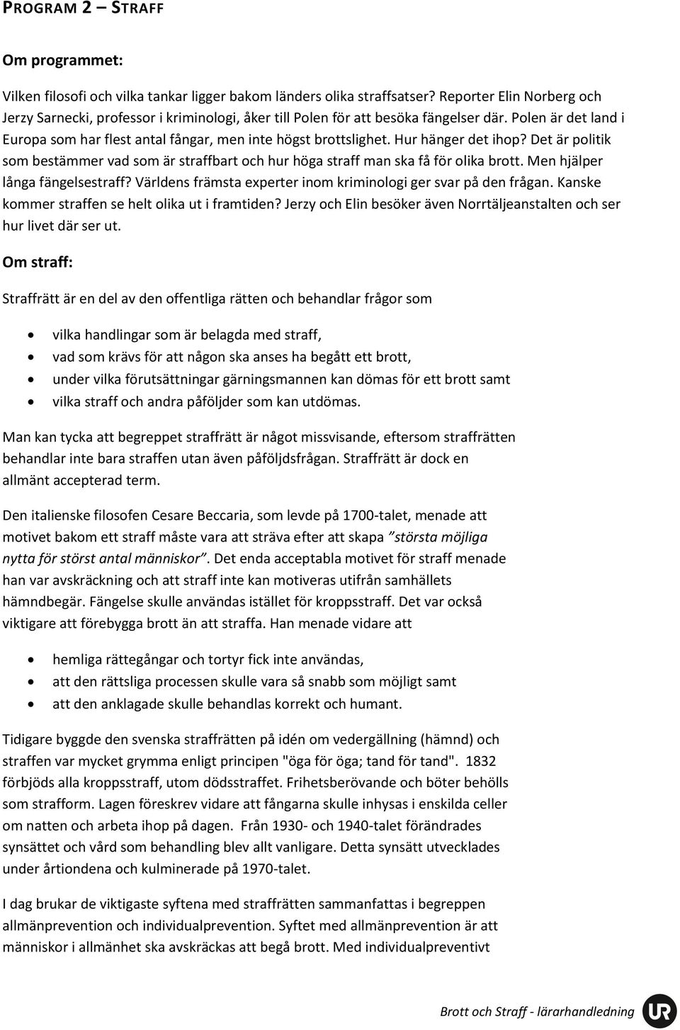 Hur hänger det ihop? Det är politik som bestämmer vad som är straffbart och hur höga straff man ska få för olika brott. Men hjälper långa fängelsestraff?