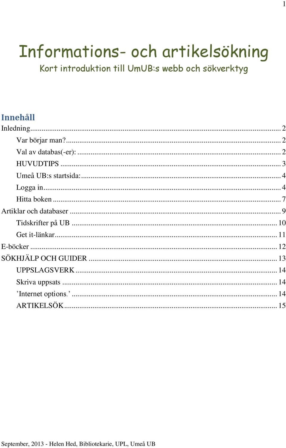 .. 7 Artiklar och databaser... 9 Tidskrifter på UB... 10 Get it-länkar... 11 E-böcker... 12 SÖKHJÄLP OCH GUIDER.