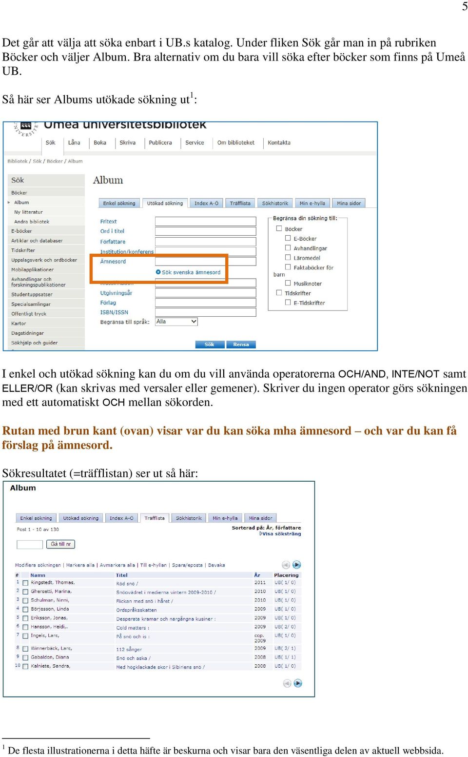 Så här ser Albums utökade sökning ut 1 : I enkel och utökad sökning kan du om du vill använda operatorerna OCH/AND, INTE/NOT samt ELLER/OR (kan skrivas med versaler eller