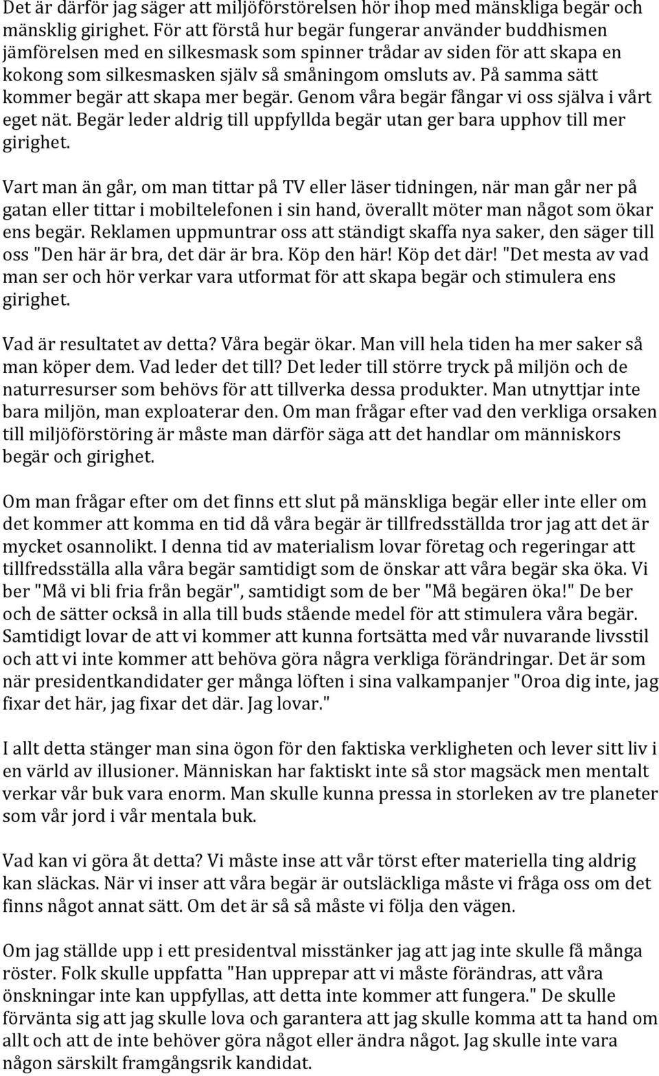 På samma sätt kommer begär att skapa mer begär. Genom våra begär fångar vi oss själva i vårt eget nät. Begär leder aldrig till uppfyllda begär utan ger bara upphov till mer girighet.